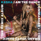 I Am the Dance Commander + I Command You to Dance: The Remix Album, Ke$ha